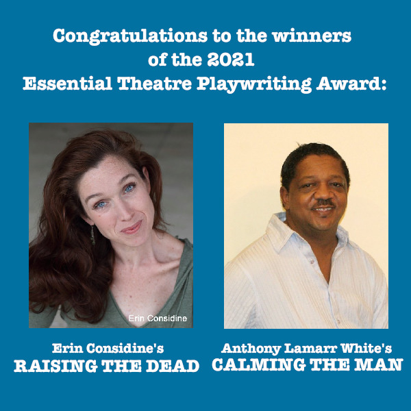 Congratulations to the 2021 Essential Theatre Playwriting Award winners, Erin Considine and Anthony Lamarr White